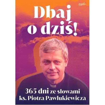 Dbaj o dziś. 365 dni ze słowami ks. Pawlukiewicza