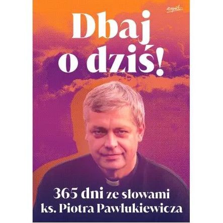 Dbaj o dziś. 365 dni ze słowami ks. Pawlukiewicza