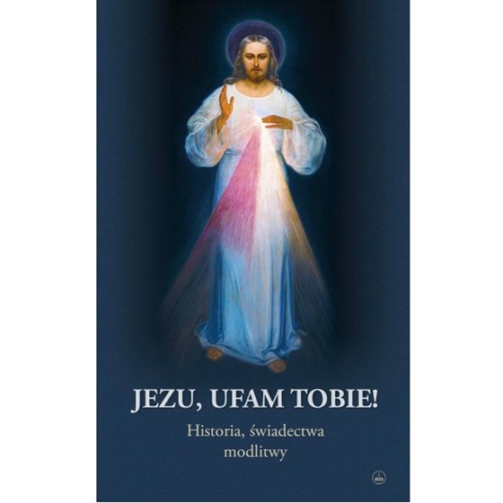 Jezu, ufam Tobie! Historia, świadectwa, modlitwy