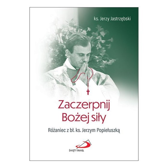 Zaczerpnij Bożej siły. Różaniec z bł. Popiełuszką