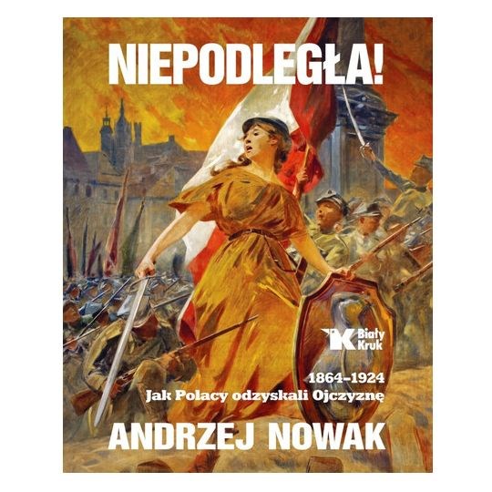 Niepodległa! Jak Polacy odzyskali Ojczyznę