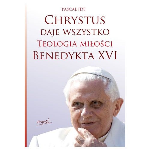 Chrystus daje wszystko. Teologia miłości Benedykta XVI