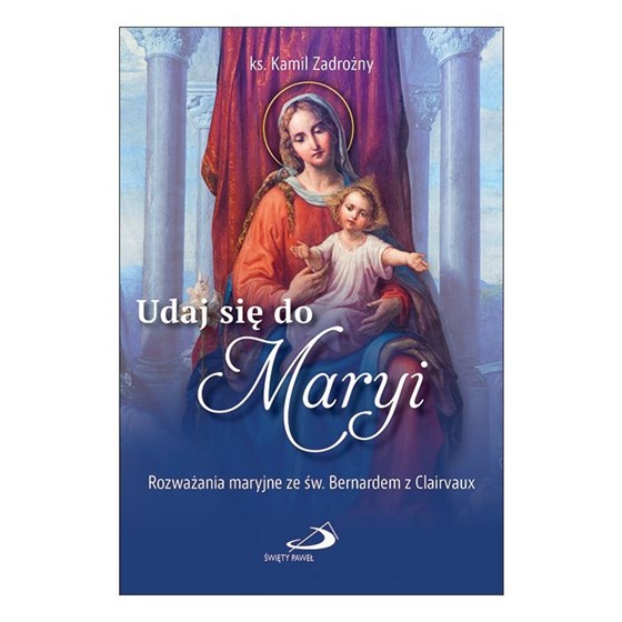 Udaj się do Maryi. Rozważania maryjne ze....