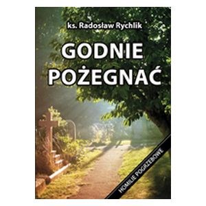 Godnie pożegnać. Homilie pogrzebowe