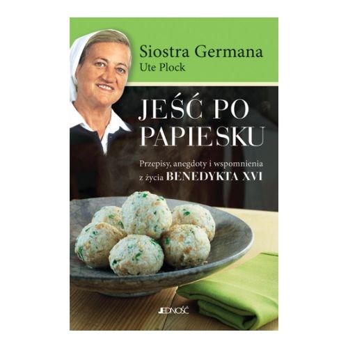 Jeść po papiesku. Przepisy, anegdoty i wspomnienia z życia Benedykta XVI