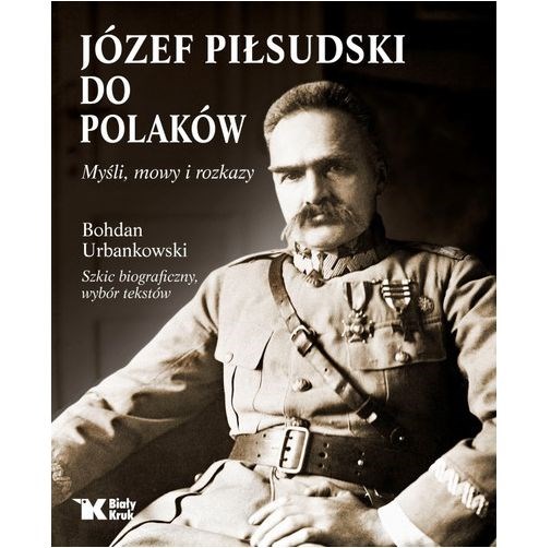 Józef Piłsudski do Polaków. Myśli, mowy i rozkazy