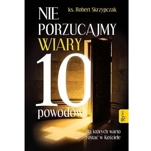 Nie porzucajmy wiary. 10 powodów, dla których...