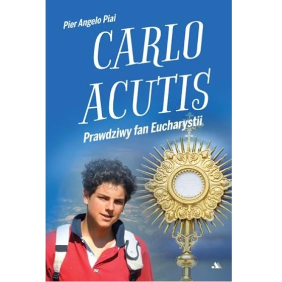 Carlo Acutis. Prawdziwy fan Eucharystii