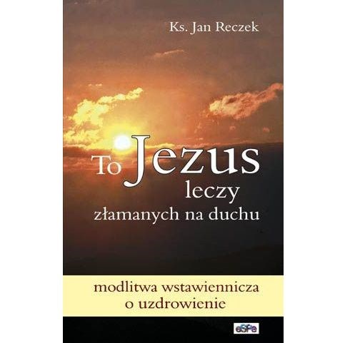 To Jezus leczy złamanych na duchu