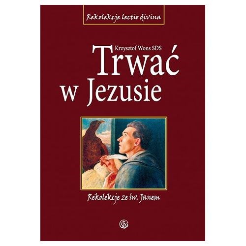 Trwać w Jezusie. Rekolekcje ze św. Janem