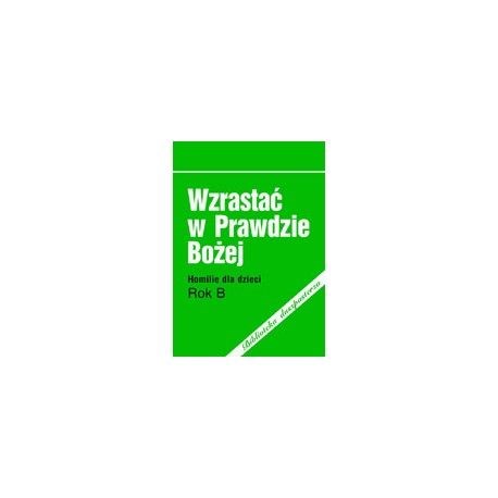 Wzrastać w prawdzie Bożej. Homilie dla dzieci /Rok B