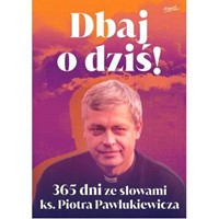 Dbaj o dziś. 365 dni ze słowami ks. Pawlukiewicza