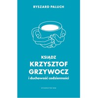 Ksiądz Krzysztof Grzywocz i duchowość codzienności