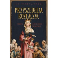 Przyszedłem rozłączyć. Powieść o św. Elżbiecie