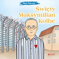Nasi Patroni: Święty Maksymilian Maria Kolbe