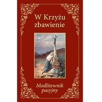 W Krzyżu zbawienie. Modlitewnik pasyjny