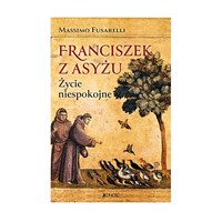 Franciszek z Asyżu. Życie niespokojne